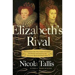 Elizabeth's Rivals: The Tumultuous Life of the Countess of Leicester, Paperback - Nicola Tallis imagine