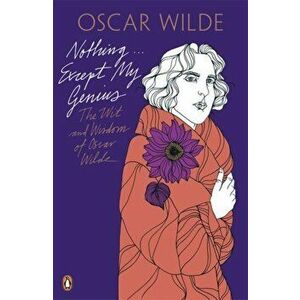 Nothing . . . Except My Genius: The Wit and Wisdom of Oscar Wilde, Paperback - Oscar Wilde imagine