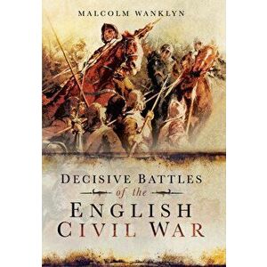 Decisive Battles of the English Civil War, Paperback - Malcolm Wanklyn imagine