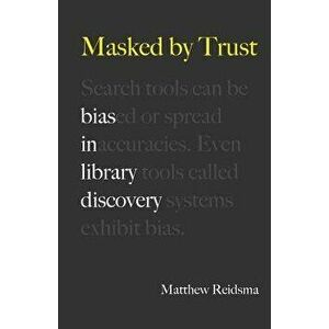Masked by Trust: Bias in Library Discovery, Paperback - Matthew Reidsma imagine
