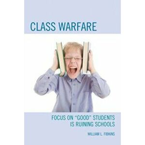 Class Warfare. Focus on "Good" Students Is Ruining Schools, Hardback - William L. Fibkins imagine