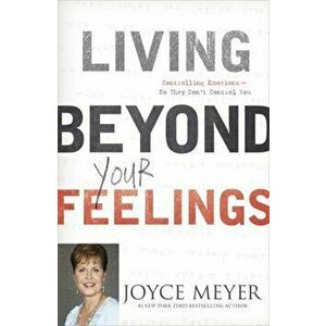 Living Beyond Your Feelings. Controlling Emotions So They Don't Control You, Paperback - Joyce Meyer imagine