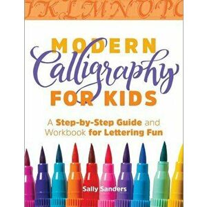 Modern Calligraphy for Kids: A Step-By-Step Guide and Workbook for Lettering Fun, Paperback - Sally Sanders imagine