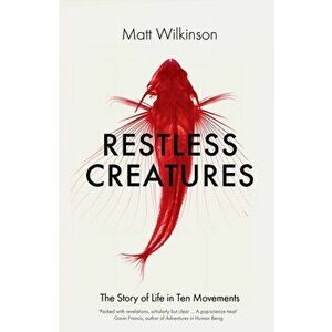 Restless Creatures. The Story of Life in Ten Movements, Hardback - Matt Wilkinson imagine