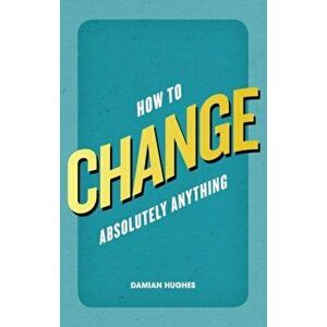 How to Change Absolutely Anything, Paperback - Damian Hughes imagine