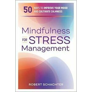Mindfulness for Stress Management: 50 Ways to Improve Your Mood and Cultivate Calmness, Paperback - Robert Schachter imagine