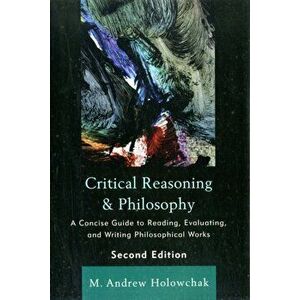 Critical Reasoning and Philosophy. A Concise Guide to Reading, Evaluating, and Writing Philosophical Works, Paperback - M. Andrew Holowchak imagine