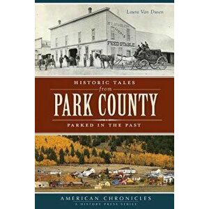 Historic Tales from Park County: Parked in the Past, Paperback - Laura Van Dusen imagine