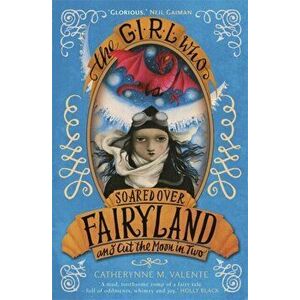 Girl Who Soared Over Fairyland and Cut the Moon in Two, Paperback - Catherynne M. Valente imagine
