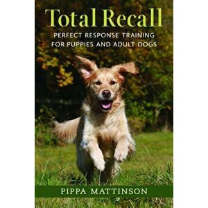 Total Recall. Perfect Response Training for Puppies and Adult Dogs, Paperback - Pippa Mattinson imagine