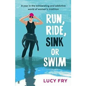 Run, Ride, Sink or Swim. A year in the exhilarating and addictive world of women's triathlon, Paperback - Lucy Fry imagine