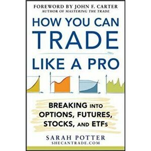 How You Can Trade Like a Pro: Breaking into Options, Futures, Stocks, and ETFs, Hardback - Sarah Potter imagine