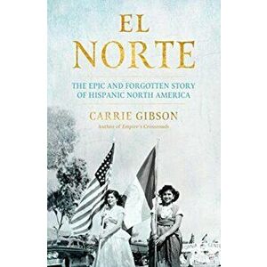 El Norte. The Epic and Forgotten Story of Hispanic North America, Hardback - Carrie Gibson imagine
