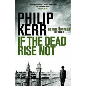 If the Dead Rise Not. Bernie Gunther Thriller 6, Paperback - Philip Kerr imagine