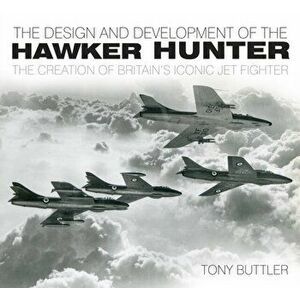 Design and Development of the Hawker Hunter. The Creation of Britain's Iconic Jet Fighter, Paperback - Tony Buttler imagine