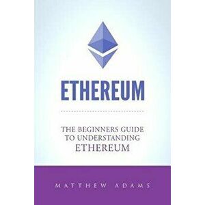 Ethereum: The Beginners Guide to Understanding Ethereum, Ether, Smart Contracts, Ethereum Mining, Ico, Cryptocurrency, Cryptocur, Paperback - Matthew imagine