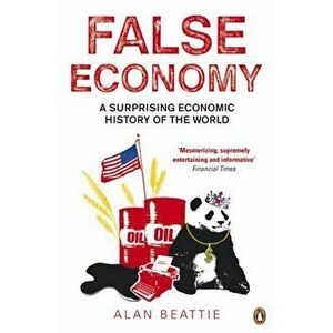 False Economy. A Surprising Economic History of the World, Paperback - Alan Beattie imagine
