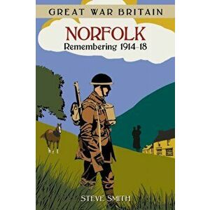 Great War Britain Norfolk: Remembering 1914-18, Paperback - Steve Smith imagine