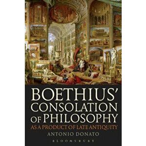 Boethius' Consolation of Philosophy as a Product of Late Antiquity, Paperback - Antonio Donato imagine