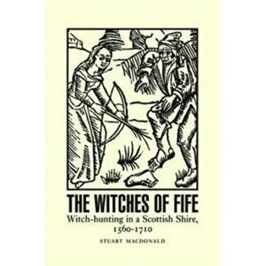 Witches of Fife. Witch-Hunting in a Scottish Shire, 1560-1710, Paperback - Stuart MacDonald imagine