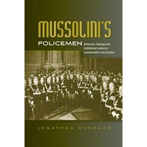 Mussolini'S Policemen. Behaviour, Ideology and Institutional Culture in Representation and Practice, Hardback - Jonathan Dunnage imagine