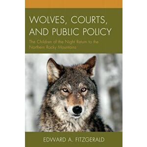 Wolves, Courts, and Public Policy. The Children of the Night Return to the Northern Rocky Mountains, Hardback - Edward A. Fitzgerald imagine