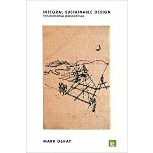 Integral Sustainable Design. Transformative Perspectives, Paperback - Mark DeKay imagine