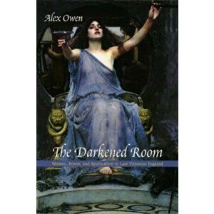 Darkened Room. Women, Power, and Spiritualism in Late Victorian England, Paperback - Alex Owen imagine