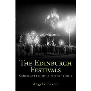 Edinburgh Festivals. Culture and Society in Post-war Britain, Paperback - Angela Bartie imagine