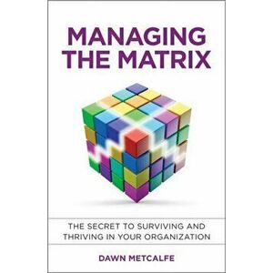 Managing the Matrix. The Secret to Surviving and Thriving in Your Organization, Hardback - Dawn Metcalfe imagine