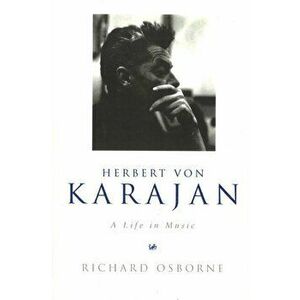 Herbert Von Karajan. A Life in Music, Paperback - Richard Osborne imagine