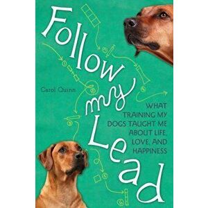 Follow My Lead. What Training My Dogs Taught Me about Life, Love, and Happiness, Paperback - Carol Quinn imagine
