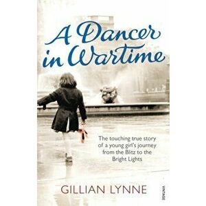 Dancer in Wartime. The touching true story of a young girl's journey from the Blitz to the Bright Lights, Paperback - Gillian Lynne imagine