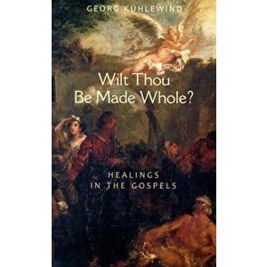 Wilt Thou Be Made Whole?. Healing in the Gospels, Paperback - Georg Kuhlewind imagine