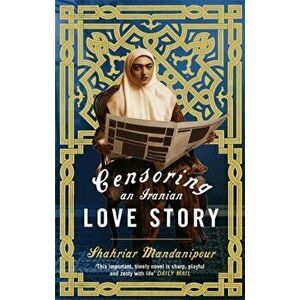 Censoring An Iranian Love Story. A novel, Paperback - Shahriar Mandanipour imagine