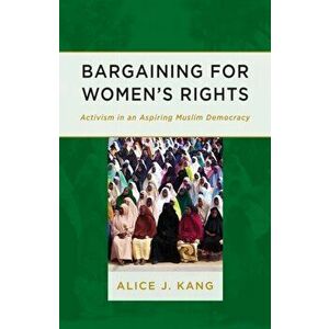 Bargaining for Women's Rights. Activism in an Aspiring Muslim Democracy, Paperback - Alice J. Kang imagine