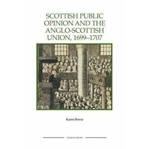 Scottish Public Opinion and the Anglo-Scottish Union, 1699-1707, Paperback - Karin Bowie imagine
