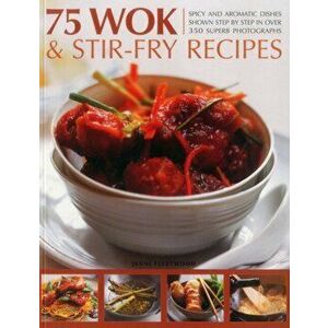 75 Wok & Stir-Fry Recipes. Spicy and Aromatic Dishes Shown Step by Step in Over 350 Superb Photographs, Paperback - Jenni Fleetwood imagine