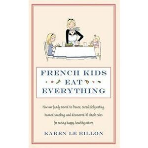 French Kids Eat Everything, Paperback - Karen Le Billon imagine