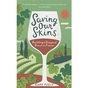 Saving Our Skins. Building a Vineyard Dream in France, Paperback - Caro Feely imagine