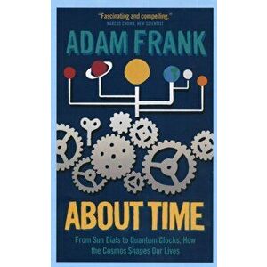 About Time. From Sun Dials to Quantum Clocks, How the Cosmos Shapes our Lives - And We Shape the Cosmos, Paperback - Adam Frank imagine