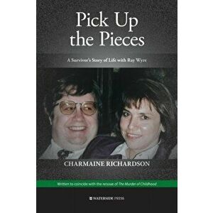Pick Up the Pieces. A Survivor's Story of Life with Ray Wyre, Paperback - Charmaine Richardson imagine