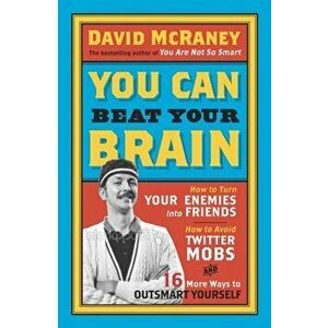 You Can Beat Your Brain. How to Turn Your Enemies Into Friends, How to Make Better Decisions, and Other Ways to Be Less Dumb, Paperback - David McRane imagine