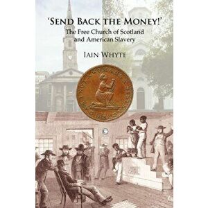 Send Back the Money!. The Free Church of Scotland and American Slavery, Paperback - Iain Whyte imagine