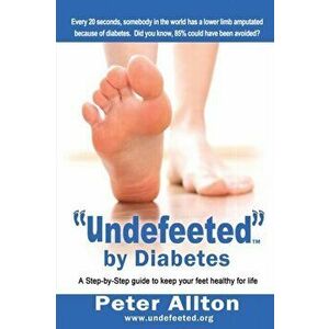"Undefeeted" by Diabetes. A Step-by-Step Guide to Keep Your Feet Healthy for Life, Paperback - Peter Allton imagine