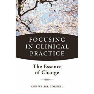 Focusing in Clinical Practice. The Essence of Change, Hardback - Ann Weiser Cornell imagine