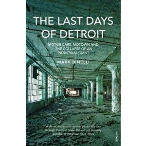 Last Days of Detroit. Motor Cars, Motown and the Collapse of an Industrial Giant, Paperback - Mark Binelli imagine