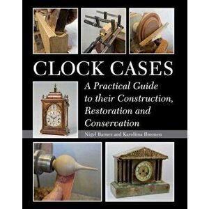 Clock Cases. A Practical Guide to Their Construction, Restoration and Conservation, Hardback - Karoliina Ilmonen imagine
