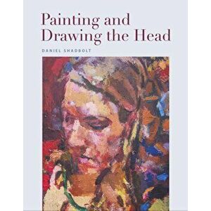 Painting and Drawing the Head, Paperback - Daniel Shadbolt imagine