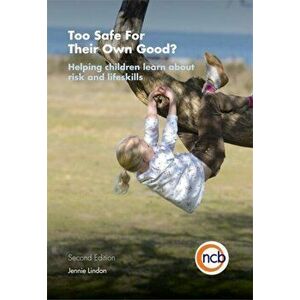 Too Safe For Their Own Good?, Second Edition. Helping Children Learn About Risk and Life Skills, Paperback - Jennie Lindon imagine